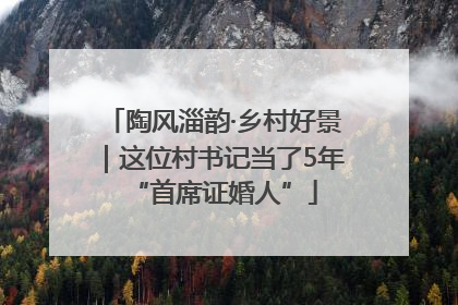 陶风淄韵·乡村好景｜这位村书记当了5年“首席证婚人”