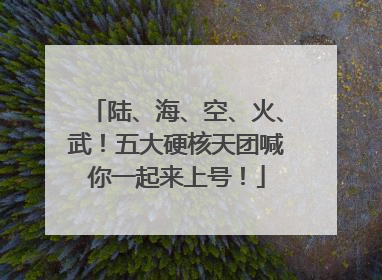 陆、海、空、火、武！五大硬核天团喊你一起来上号！