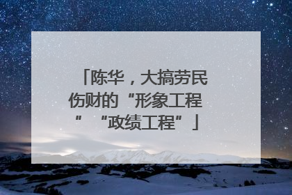 陈华，大搞劳民伤财的“形象工程”“政绩工程”