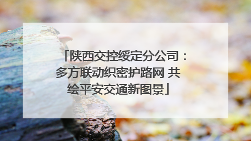 陕西交控绥定分公司：多方联动织密护路网 共绘平安交通新图景