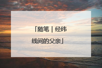 随笔｜经纬线间的父亲