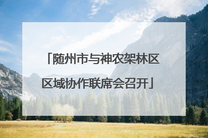 随州市与神农架林区区域协作联席会召开
