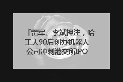 雷军、李斌押注，哈工大90后创办机器人公司冲刺港交所IPO｜IPO直通车
