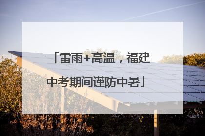 雷雨+高温，福建中考期间谨防中暑