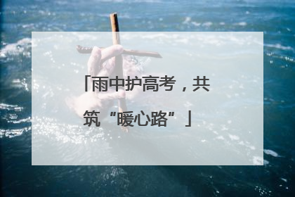 雨中护高考，共筑“暖心路”