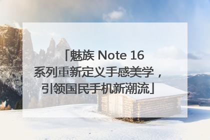 魅族 Note 16系列重新定义手感美学，引领国民手机新潮流