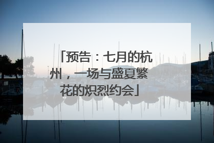 预告：七月的杭州，一场与盛夏繁花的炽烈约会