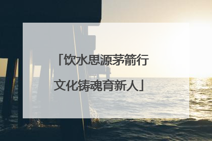 饮水思源茅箭行 文化铸魂育新人