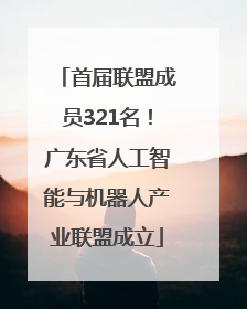 首届联盟成员321名！广东省人工智能与机器人产业联盟成立