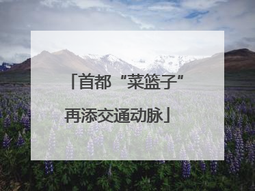 首都“菜篮子”再添交通动脉