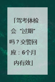 驾考体检会“过期”吗？交警回应：6个月内有效
