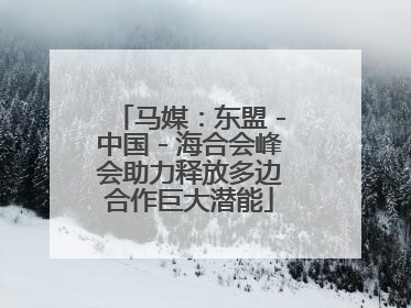 马媒：东盟－中国－海合会峰会助力释放多边合作巨大潜能