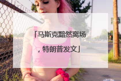 马斯克黯然离场，特朗普发文
