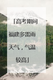 高考期间福建多雷雨天气，气温较高