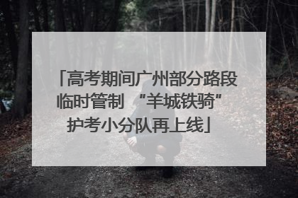 高考期间广州部分路段临时管制 “羊城铁骑”护考小分队再上线