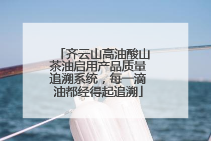 齐云山高油酸山茶油启用产品质量追溯系统，每一滴油都经得起追溯