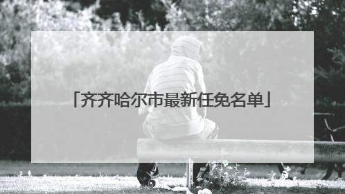 齐齐哈尔市最新任免名单