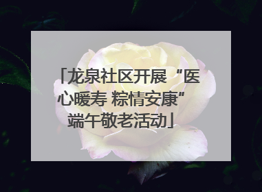 龙泉社区开展“医心暖寿 粽情安康”端午敬老活动