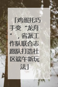 鸡蛋托巧手变“龙舟”，省派工作队联合志愿队打造社区端午新玩法