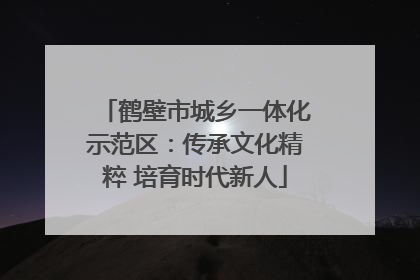 鹤壁市城乡一体化示范区：传承文化精粹 培育时代新人