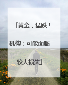 黄金，猛跌！机构：可能面临较大损失