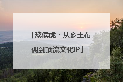 黎侯虎：从乡土布偶到顶流文化IP