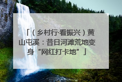 （乡村行·看振兴）黄山屯溪：昔日河滩荒地变身“网红打卡地”