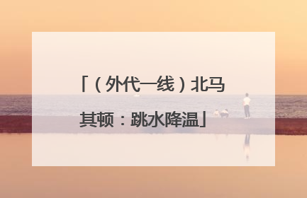 （外代一线）北马其顿：跳水降温