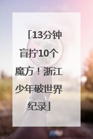 13分钟盲拧10个魔方！浙江少年破世界纪录