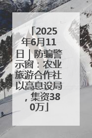 2025年6月11日｜防骗警示窗：农业旅游合作社以高息设局，集资380万