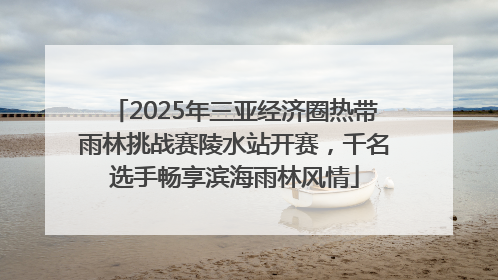 2025年三亚经济圈热带雨林挑战赛陵水站开赛，千名选手畅享滨海雨林风情