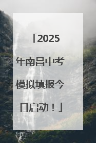 2025年南昌中考模拟填报今日启动！