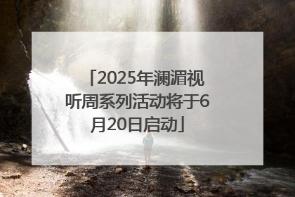2025年澜湄视听周系列活动将于6月20日启动