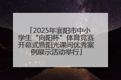2025年襄阳市中小学生“向阳杯”体育竞赛开幕式暨阳光课间优秀案例展示活动举行