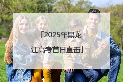 2025年黑龙江高考首日直击