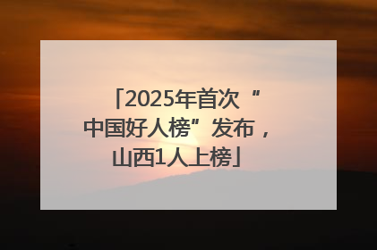 2025年首次“中国好人榜”发布，山西1人上榜