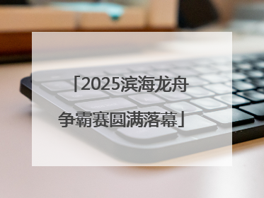 2025滨海龙舟争霸赛圆满落幕