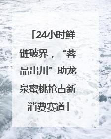 24小时鲜链破界，“蓉品出川”助龙泉蜜桃抢占新消费赛道