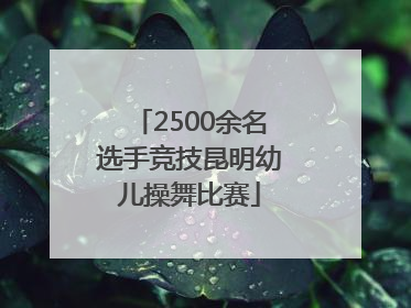 2500余名选手竞技昆明幼儿操舞比赛