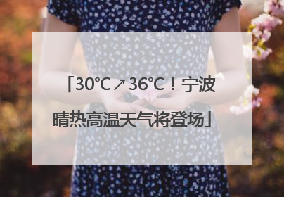 30℃↗36℃！宁波晴热高温天气将登场