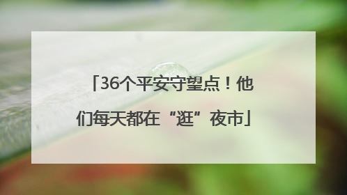 36个平安守望点！他们每天都在“逛”夜市