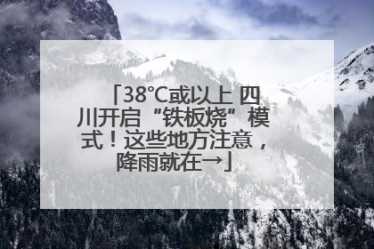38℃或以上 四川开启“铁板烧”模式！这些地方注意，降雨就在→