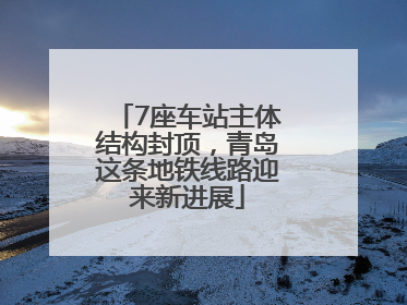 7座车站主体结构封顶，青岛这条地铁线路迎来新进展