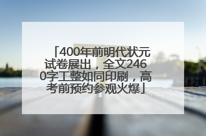 400年前明代状元试卷展出，全文2460字工整如同印刷，高考前预约参观火爆