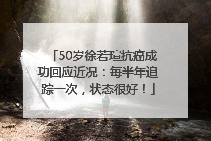 50岁徐若瑄抗癌成功回应近况：每半年追踪一次，状态很好！
