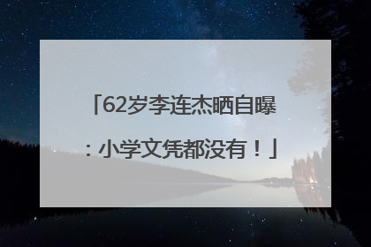 62岁李连杰晒自曝：小学文凭都没有！