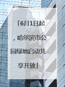 6月1日起，哈尔滨市公园绿地启动共享开放
