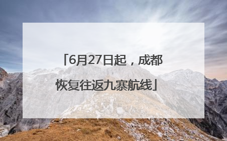 6月27日起，成都恢复往返九寨航线