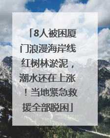 8人被困厦门浪漫海岸线红树林淤泥，潮水还在上涨！当地紧急救援全部脱困