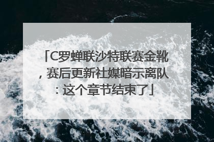 C罗蝉联沙特联赛金靴，赛后更新社媒暗示离队：这个章节结束了